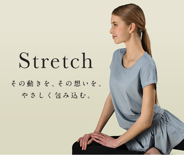 Stretch　その動き、その想いを、やさしく包み込む。